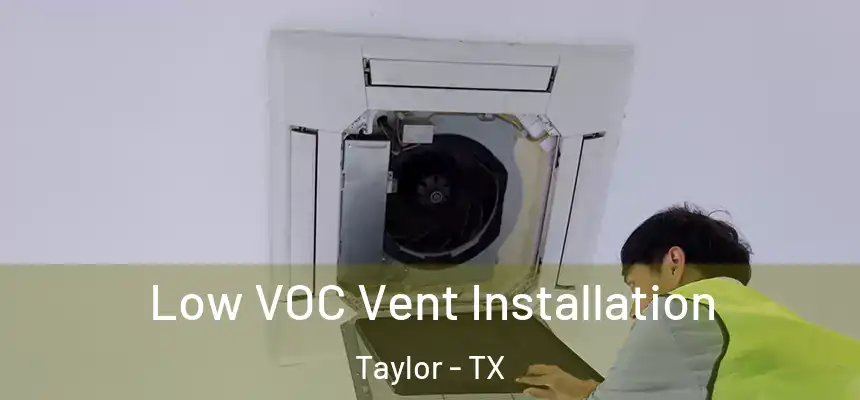  Low VOC Vent Installation Taylor - TX